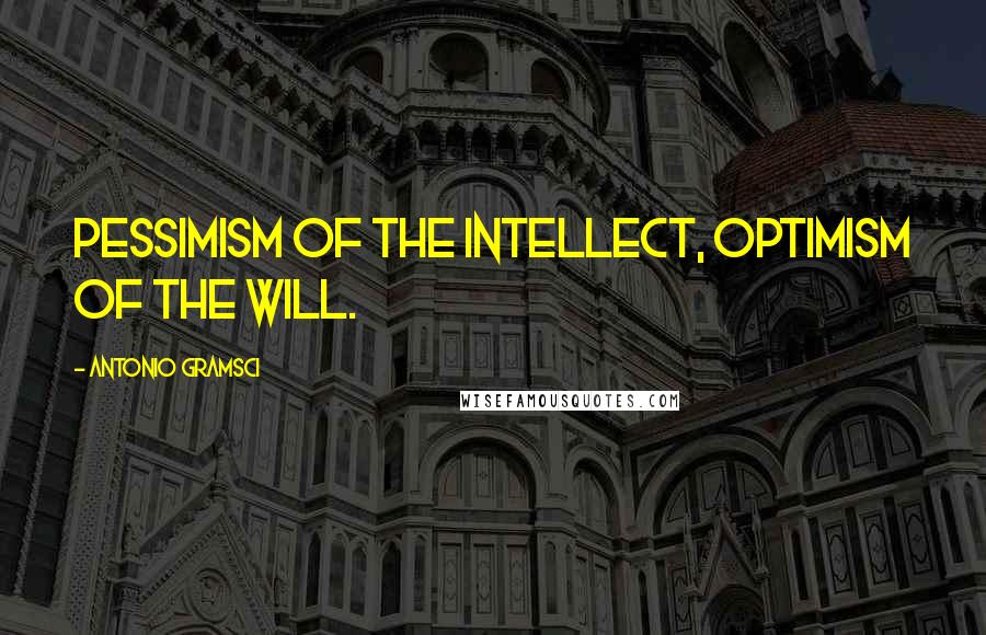 Antonio Gramsci Quotes: Pessimism of the intellect, optimism of the will.
