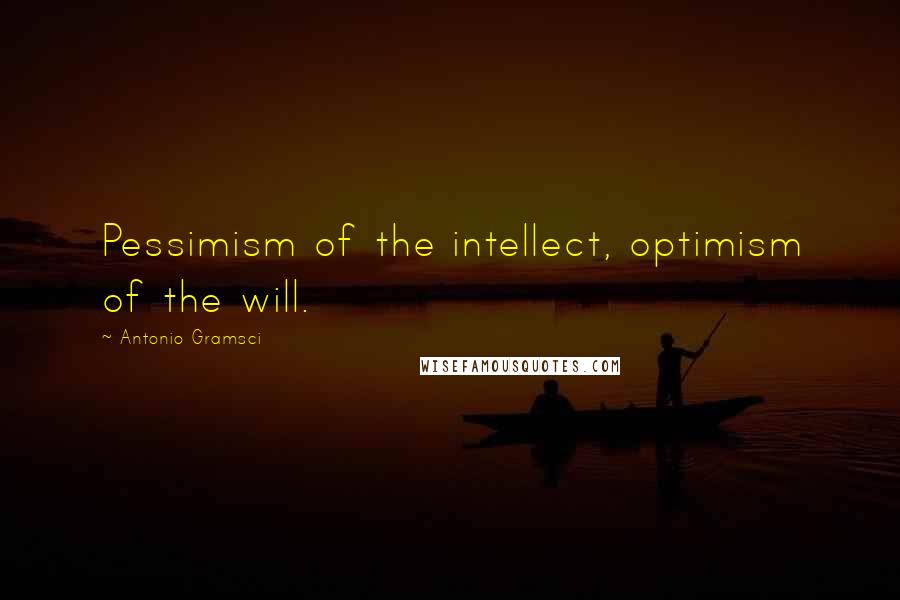 Antonio Gramsci Quotes: Pessimism of the intellect, optimism of the will.