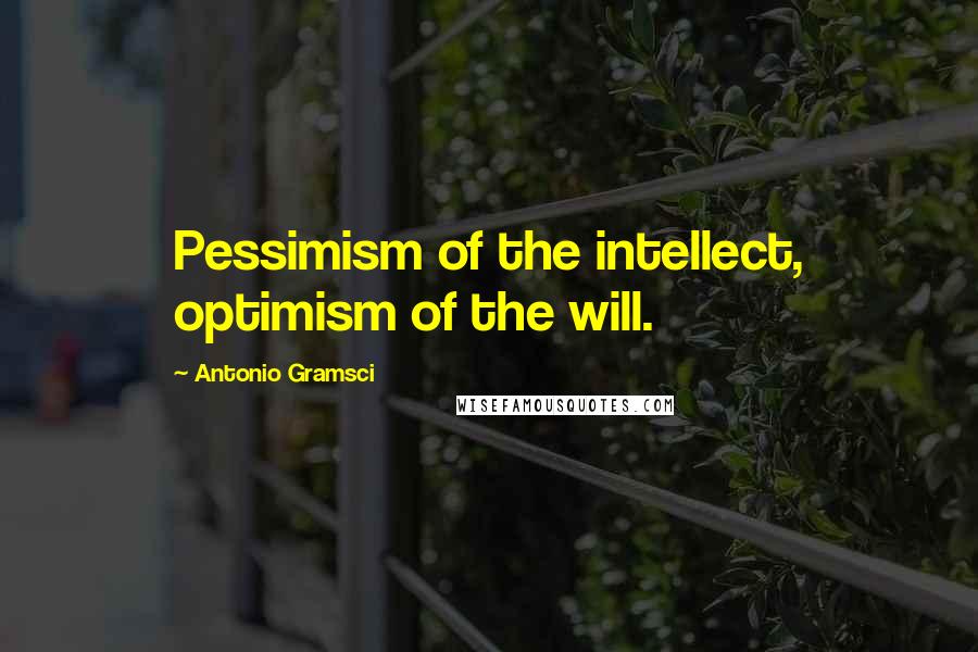 Antonio Gramsci Quotes: Pessimism of the intellect, optimism of the will.