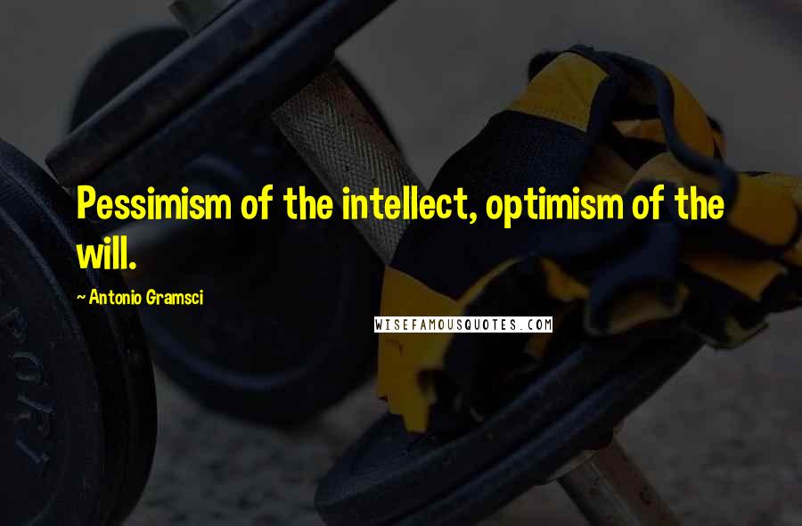 Antonio Gramsci Quotes: Pessimism of the intellect, optimism of the will.