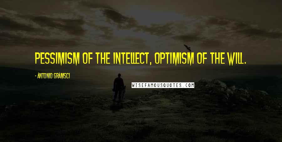 Antonio Gramsci Quotes: Pessimism of the intellect, optimism of the will.