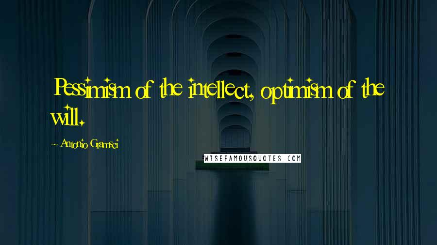 Antonio Gramsci Quotes: Pessimism of the intellect, optimism of the will.