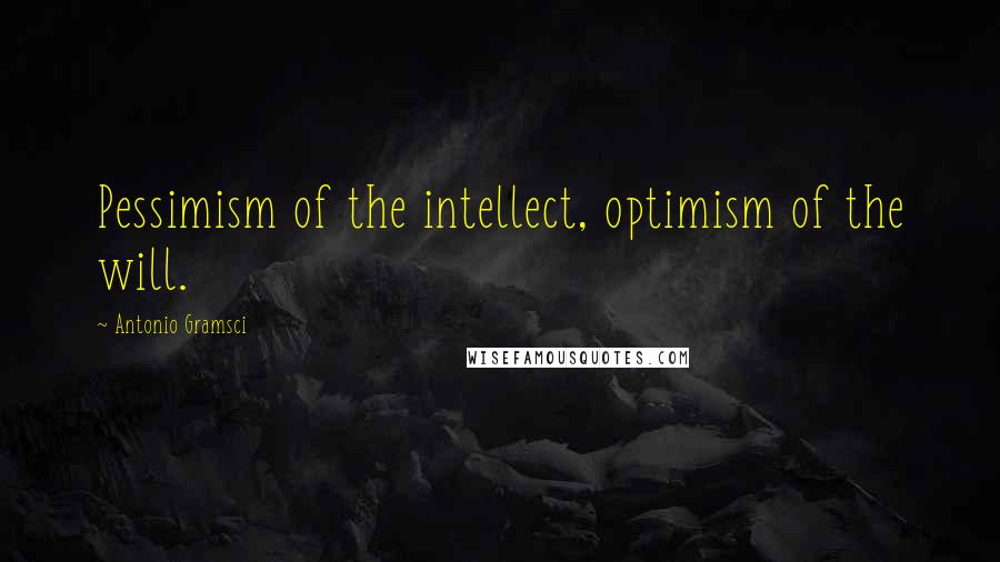 Antonio Gramsci Quotes: Pessimism of the intellect, optimism of the will.