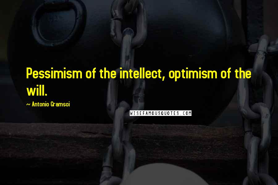 Antonio Gramsci Quotes: Pessimism of the intellect, optimism of the will.