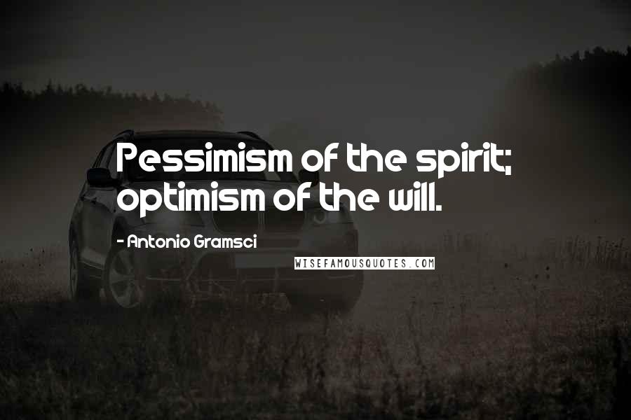 Antonio Gramsci Quotes: Pessimism of the spirit; optimism of the will.