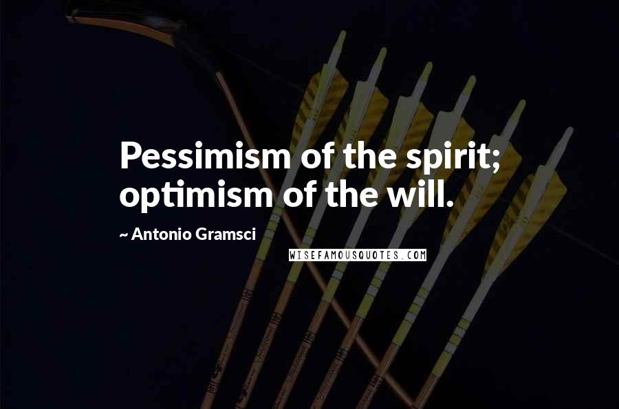 Antonio Gramsci Quotes: Pessimism of the spirit; optimism of the will.