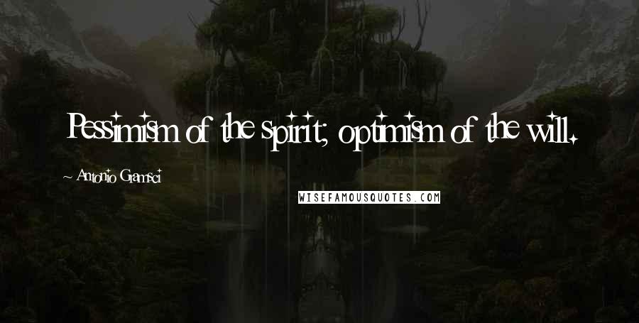 Antonio Gramsci Quotes: Pessimism of the spirit; optimism of the will.
