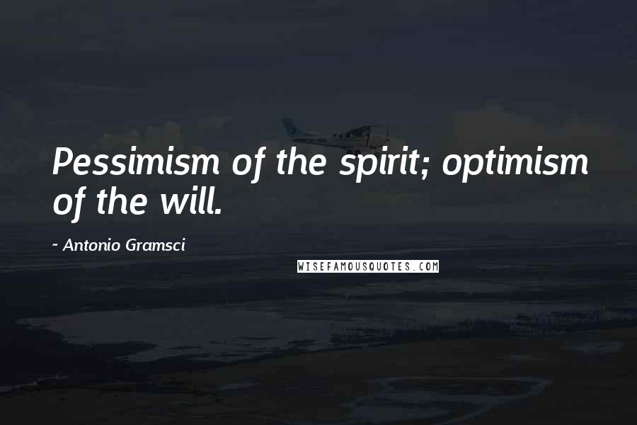 Antonio Gramsci Quotes: Pessimism of the spirit; optimism of the will.