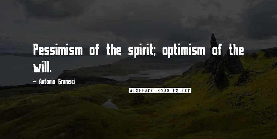 Antonio Gramsci Quotes: Pessimism of the spirit; optimism of the will.