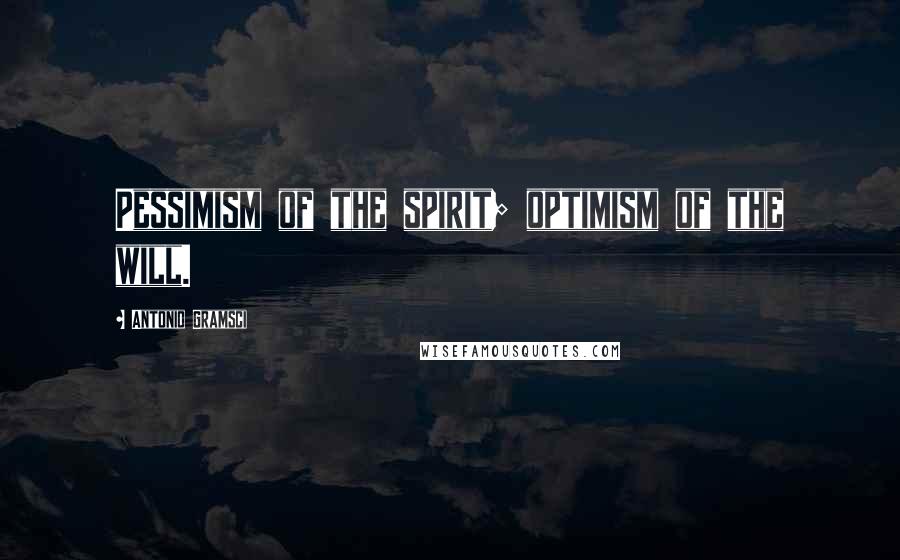 Antonio Gramsci Quotes: Pessimism of the spirit; optimism of the will.