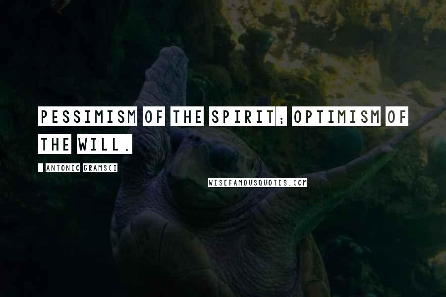 Antonio Gramsci Quotes: Pessimism of the spirit; optimism of the will.