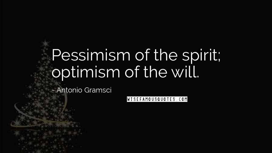 Antonio Gramsci Quotes: Pessimism of the spirit; optimism of the will.