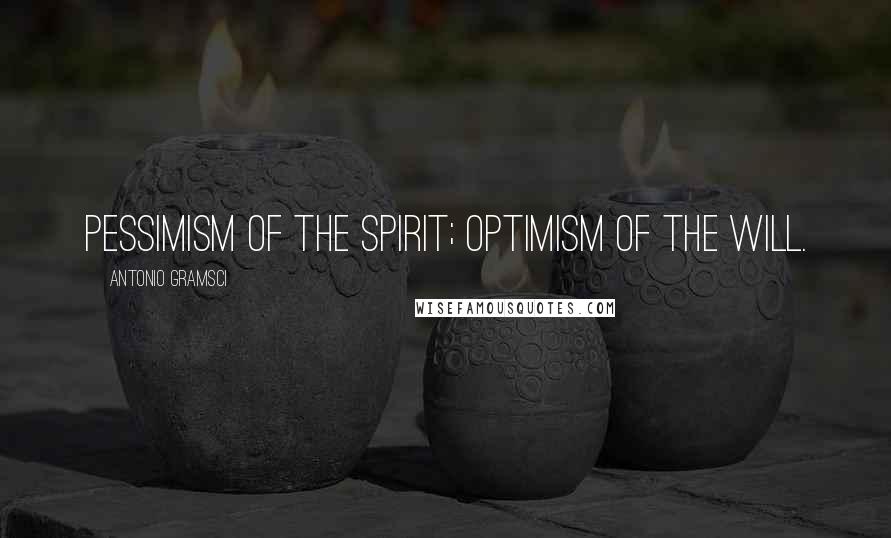 Antonio Gramsci Quotes: Pessimism of the spirit; optimism of the will.