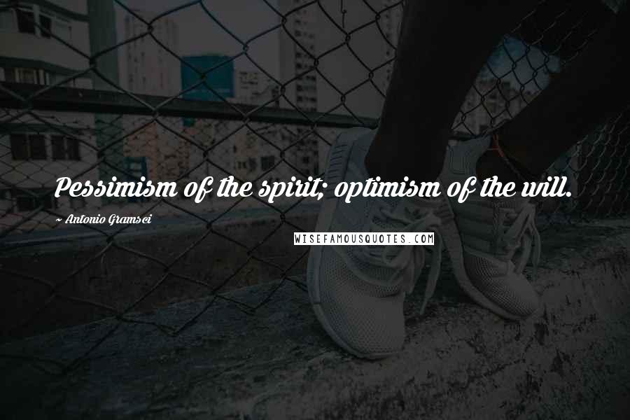 Antonio Gramsci Quotes: Pessimism of the spirit; optimism of the will.