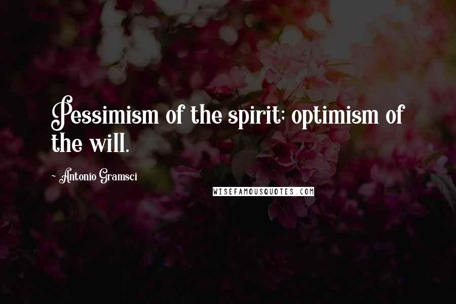 Antonio Gramsci Quotes: Pessimism of the spirit; optimism of the will.
