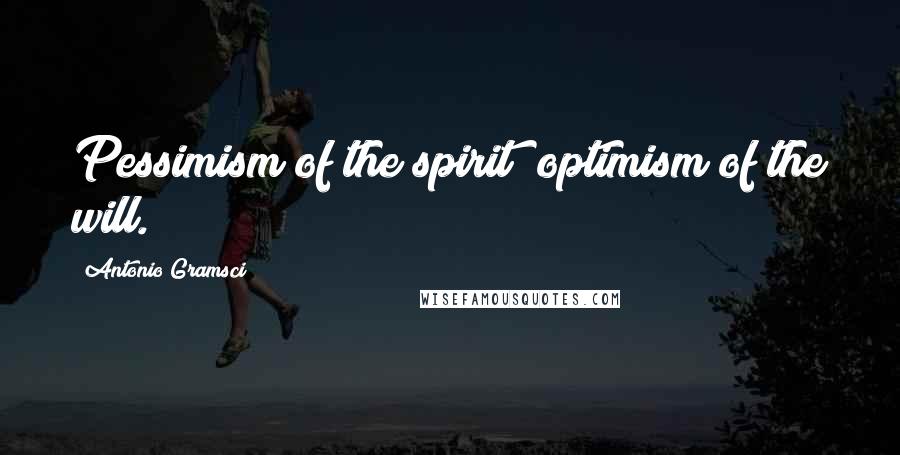 Antonio Gramsci Quotes: Pessimism of the spirit; optimism of the will.