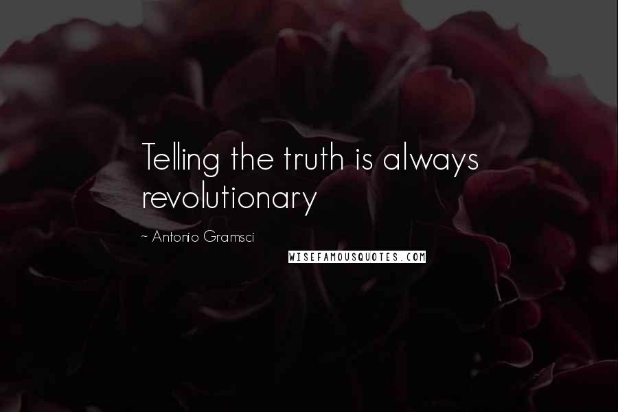 Antonio Gramsci Quotes: Telling the truth is always revolutionary