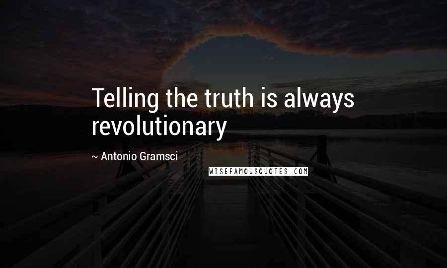 Antonio Gramsci Quotes: Telling the truth is always revolutionary