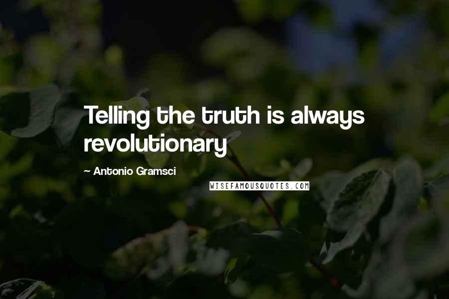 Antonio Gramsci Quotes: Telling the truth is always revolutionary