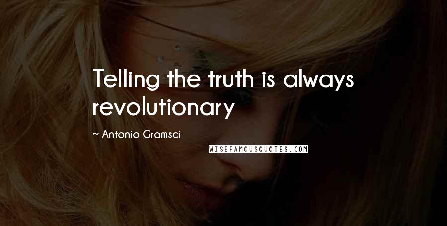 Antonio Gramsci Quotes: Telling the truth is always revolutionary
