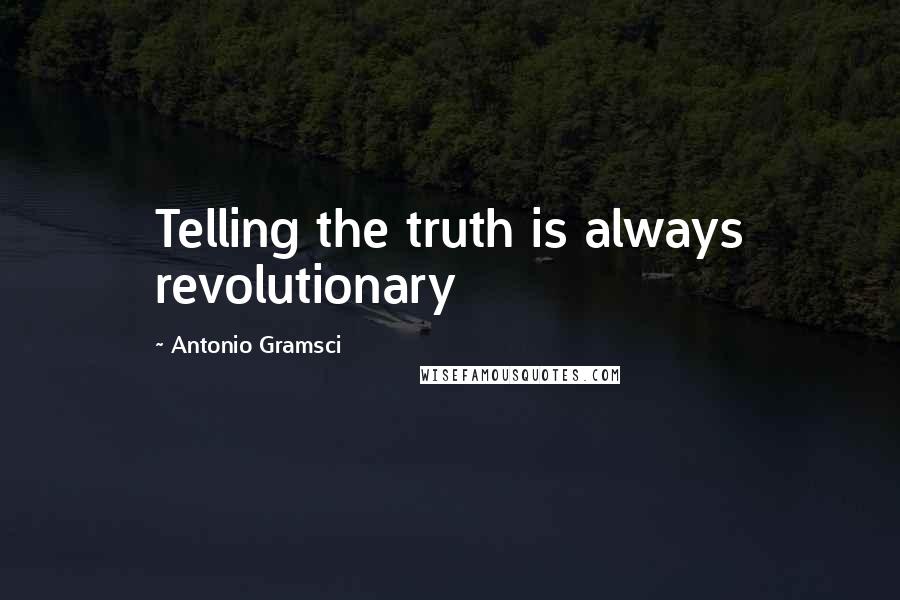 Antonio Gramsci Quotes: Telling the truth is always revolutionary