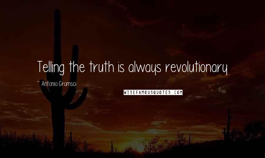 Antonio Gramsci Quotes: Telling the truth is always revolutionary