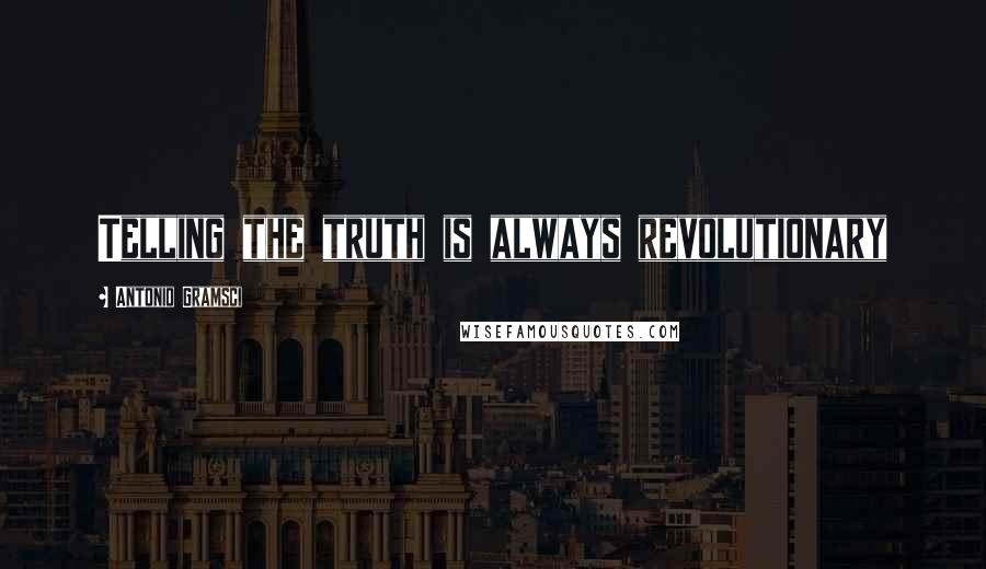 Antonio Gramsci Quotes: Telling the truth is always revolutionary