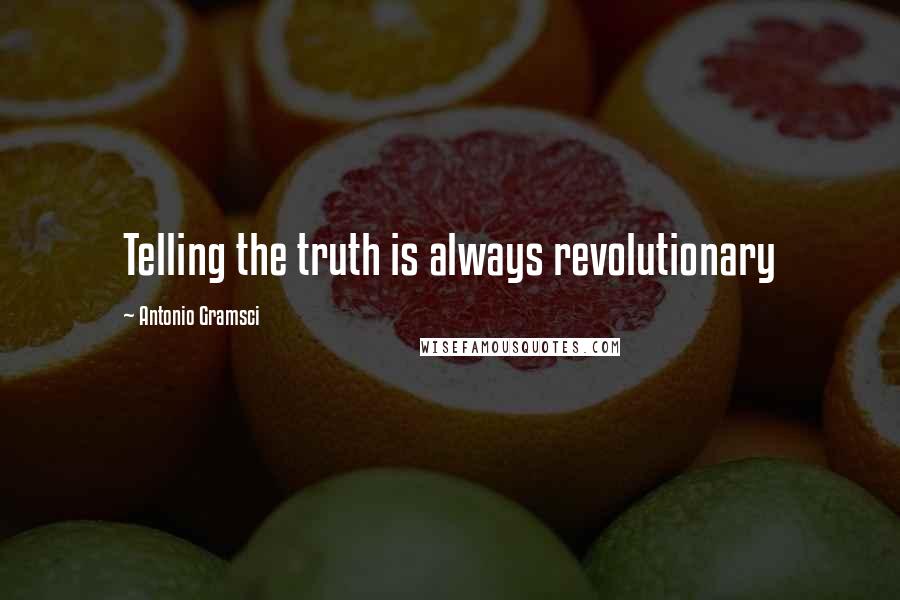 Antonio Gramsci Quotes: Telling the truth is always revolutionary