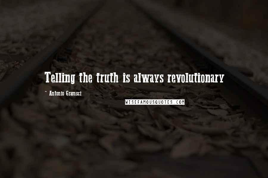 Antonio Gramsci Quotes: Telling the truth is always revolutionary