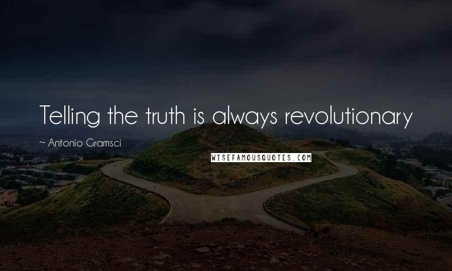 Antonio Gramsci Quotes: Telling the truth is always revolutionary