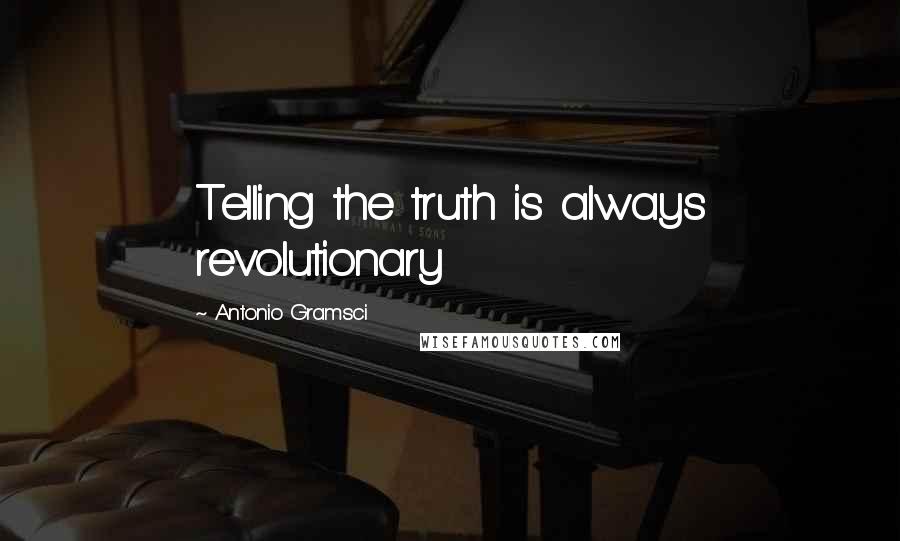 Antonio Gramsci Quotes: Telling the truth is always revolutionary