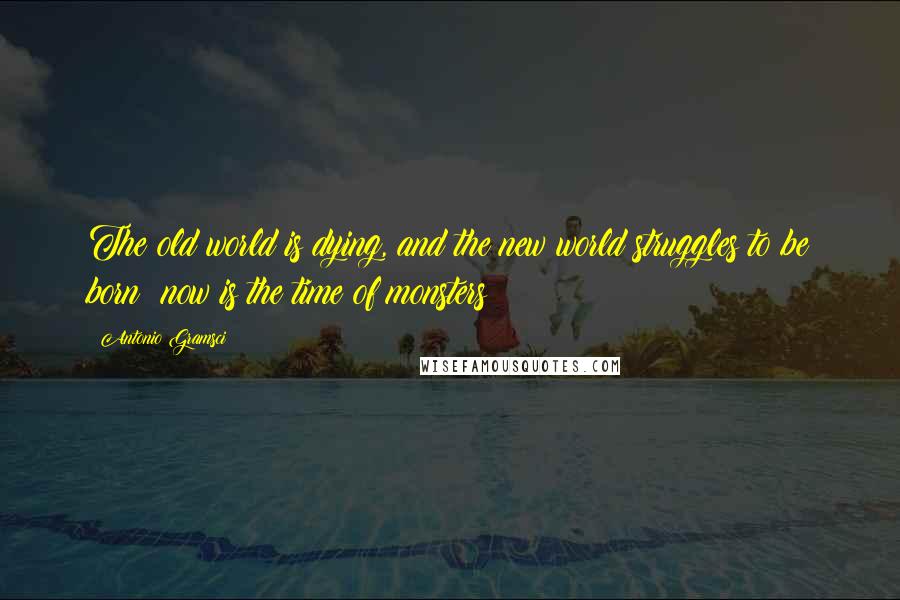 Antonio Gramsci Quotes: The old world is dying, and the new world struggles to be born; now is the time of monsters