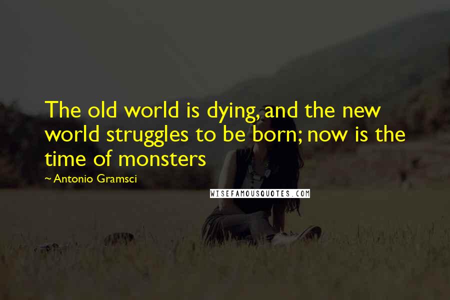 Antonio Gramsci Quotes: The old world is dying, and the new world struggles to be born; now is the time of monsters