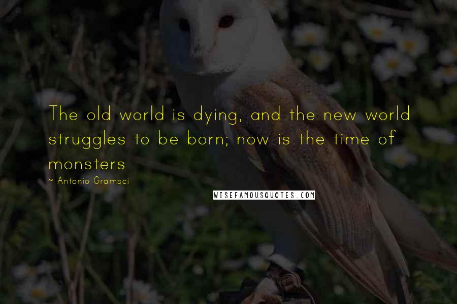 Antonio Gramsci Quotes: The old world is dying, and the new world struggles to be born; now is the time of monsters
