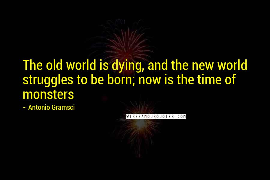 Antonio Gramsci Quotes: The old world is dying, and the new world struggles to be born; now is the time of monsters