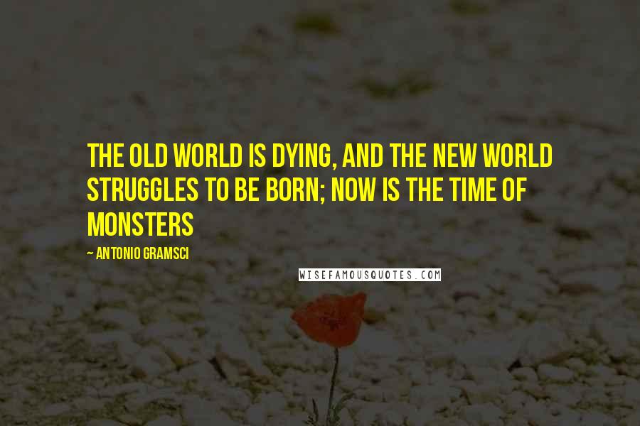 Antonio Gramsci Quotes: The old world is dying, and the new world struggles to be born; now is the time of monsters