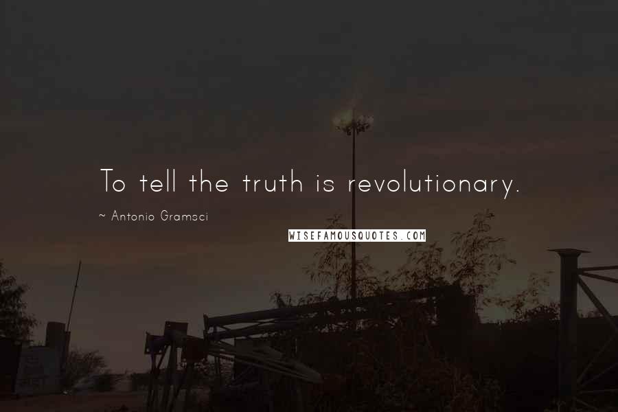 Antonio Gramsci Quotes: To tell the truth is revolutionary.