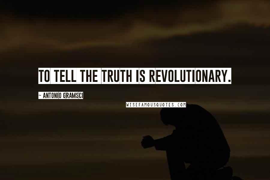 Antonio Gramsci Quotes: To tell the truth is revolutionary.