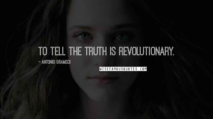 Antonio Gramsci Quotes: To tell the truth is revolutionary.