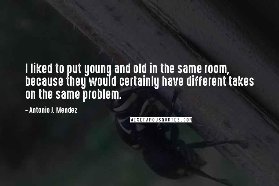 Antonio J. Mendez Quotes: I liked to put young and old in the same room, because they would certainly have different takes on the same problem.