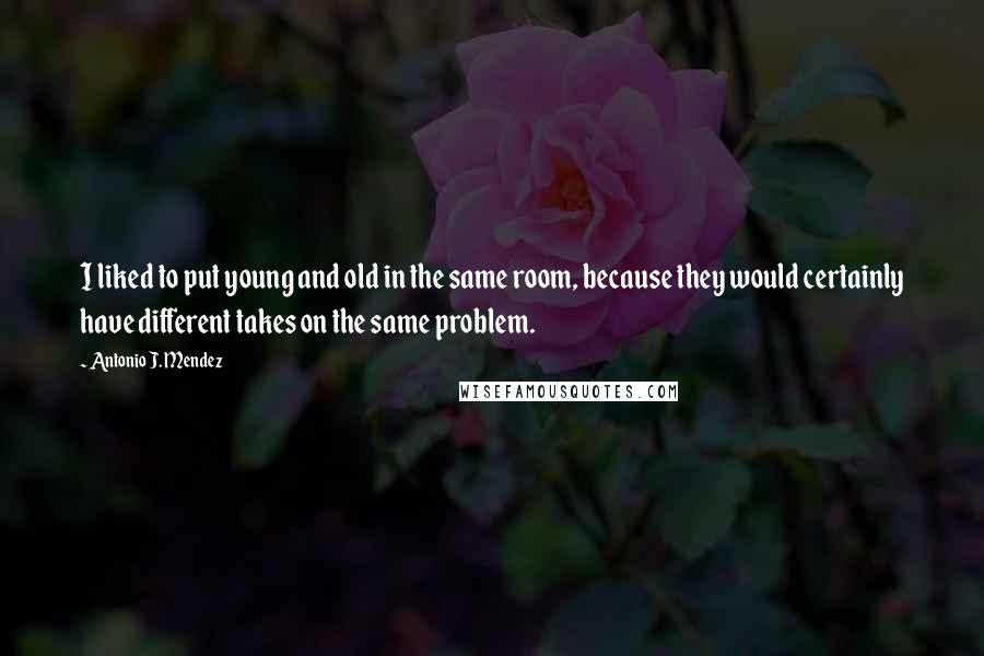 Antonio J. Mendez Quotes: I liked to put young and old in the same room, because they would certainly have different takes on the same problem.