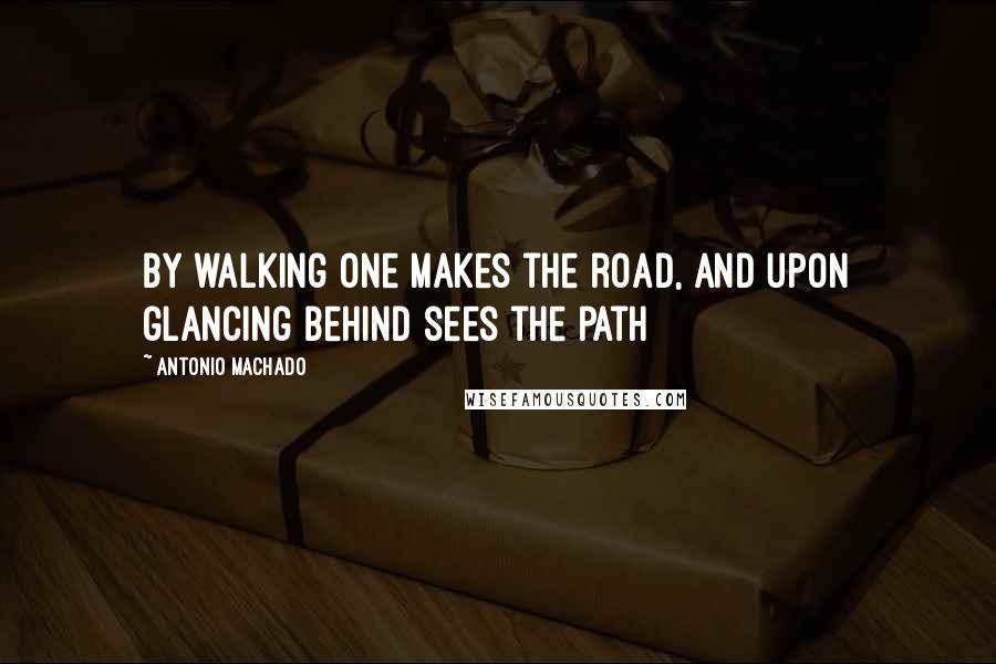 Antonio Machado Quotes: By walking one makes the road, and upon glancing behind sees the path