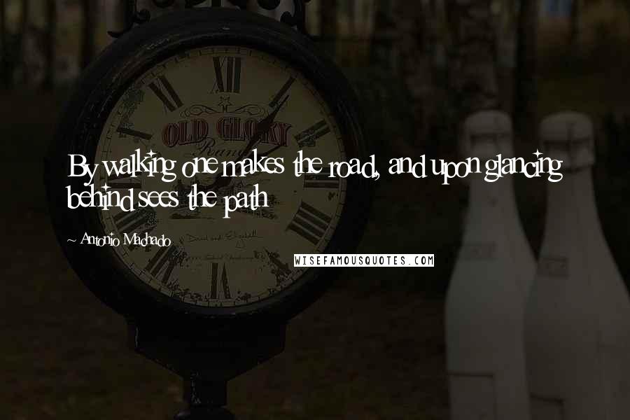 Antonio Machado Quotes: By walking one makes the road, and upon glancing behind sees the path