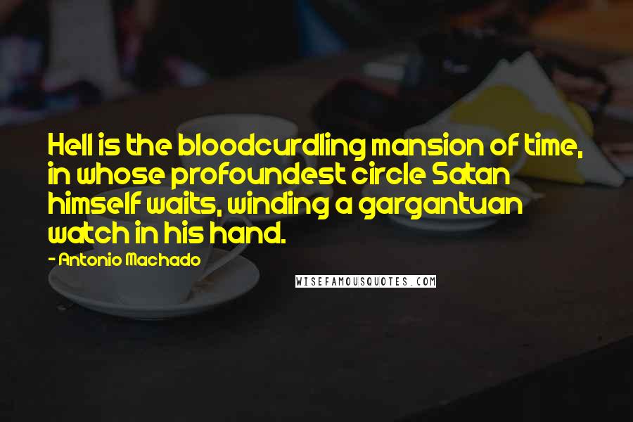 Antonio Machado Quotes: Hell is the bloodcurdling mansion of time, in whose profoundest circle Satan himself waits, winding a gargantuan watch in his hand.