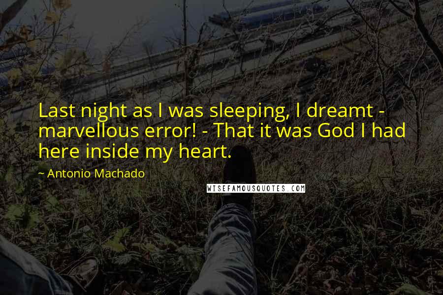 Antonio Machado Quotes: Last night as I was sleeping, I dreamt - marvellous error! - That it was God I had here inside my heart.
