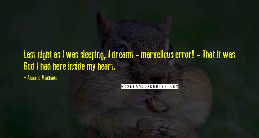 Antonio Machado Quotes: Last night as I was sleeping, I dreamt - marvellous error! - That it was God I had here inside my heart.