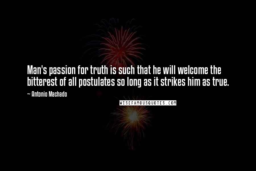 Antonio Machado Quotes: Man's passion for truth is such that he will welcome the bitterest of all postulates so long as it strikes him as true.