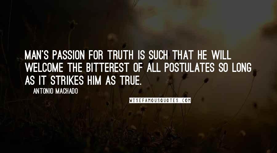 Antonio Machado Quotes: Man's passion for truth is such that he will welcome the bitterest of all postulates so long as it strikes him as true.