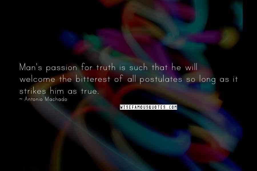 Antonio Machado Quotes: Man's passion for truth is such that he will welcome the bitterest of all postulates so long as it strikes him as true.