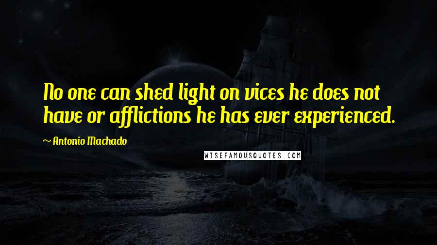Antonio Machado Quotes: No one can shed light on vices he does not have or afflictions he has ever experienced.